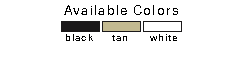 Available Colors: black, tan, white